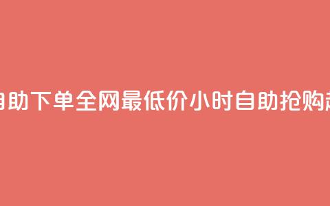 24小时自助下单全网最低价(24小时自助抢购超低价) 第1张 24小时自助下单全网最低价(24小时自助抢购超低价) 第1张
