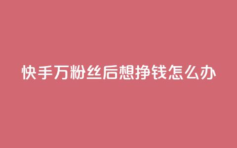 快手1万粉丝后想挣钱怎么办 - 如何在快手1W粉丝后实现赚钱?! 第1张 快手1万粉丝后想挣钱怎么办 - 如何在快手1W粉丝后实现赚钱?! 第1张