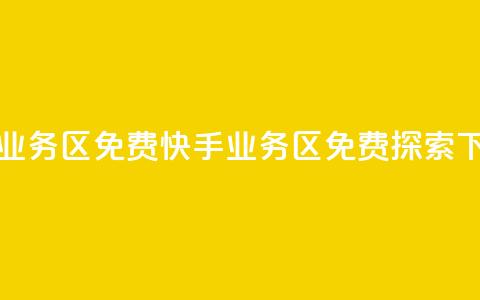 快手业务区免费(快手业务区免费探索) 第1张 快手业务区免费(快手业务区免费探索) 第1张