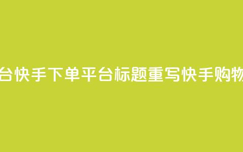 快手下单平台(快手下单平台标题重写:快手购物平台) 第1张 快手下单平台(快手下单平台标题重写:快手购物平台) 第1张