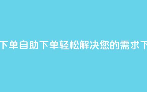 0.5自助下单 - 自助下单,轻松解决您的需求! 第1张 0.5自助下单 - 自助下单,轻松解决您的需求! 第1张