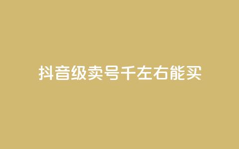 抖音50级卖号5千左右能买 - 抖音账号50级售卖价格约为5000元	，快来看看~ 第1张