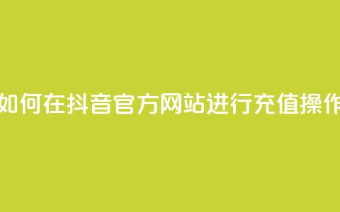 如何在抖音官方网站进行充值操作 第1张 如何在抖音官方网站进行充值操作 第1张