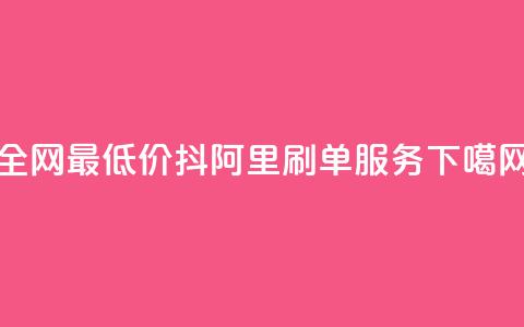 全网最低价抖阿里刷单服务 第1张 全网最低价抖阿里刷单服务 第1张