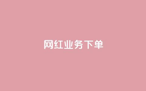 网红业务下单 - 如何有效下单网红业务并获得优质服务! 第1张 网红业务下单 - 如何有效下单网红业务并获得优质服务! 第1张