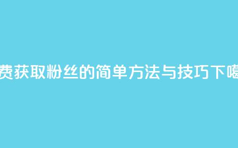 免费获取粉丝的简单方法与技巧 第1张 免费获取粉丝的简单方法与技巧 第1张