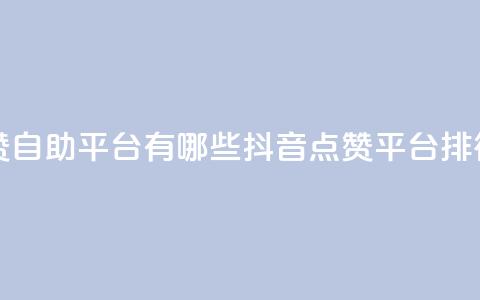 抖音点赞自助平台有哪些(抖音点赞平台排行) 第1张 抖音点赞自助平台有哪些(抖音点赞平台排行) 第1张