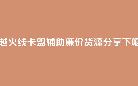 穿越火线卡盟辅助廉价货源分享 第1张 穿越火线卡盟辅助廉价货源分享 第1张