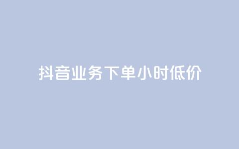 抖音业务下单24小时低价 - 如何在抖音下单24小时内获得最低价格?! 第1张 抖音业务下单24小时低价 - 如何在抖音下单24小时内获得最低价格?! 第1张