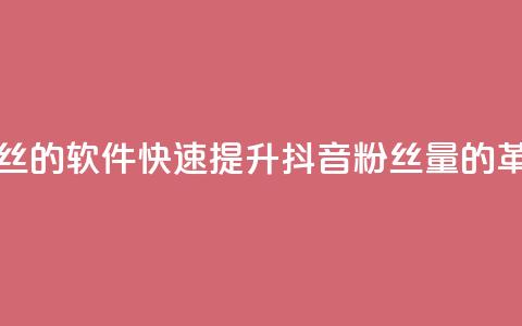 抖音快速增长粉丝的软件 - 快速提升抖音粉丝量的革命性软件~ 第1张 抖音快速增长粉丝的软件 - 快速提升抖音粉丝量的革命性软件~ 第1张