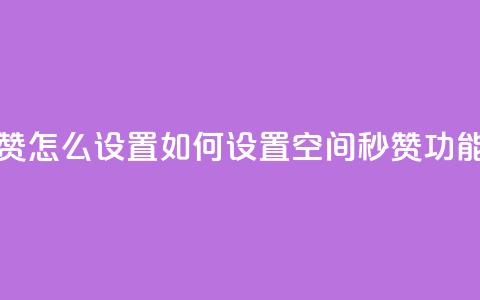 空间秒赞怎么设置 - 如何设置空间秒赞功能?~ 第1张 空间秒赞怎么设置 - 如何设置空间秒赞功能?~ 第1张
