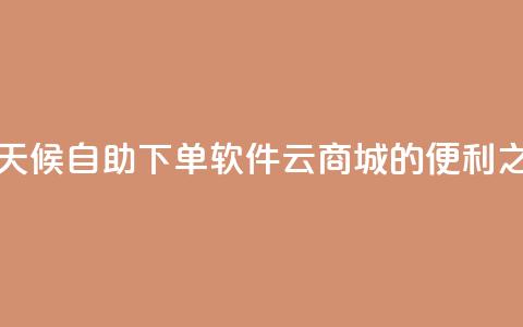 全天候自助下单软件——QQ云商城的便利之选 第1张 全天候自助下单软件——QQ云商城的便利之选 第1张
