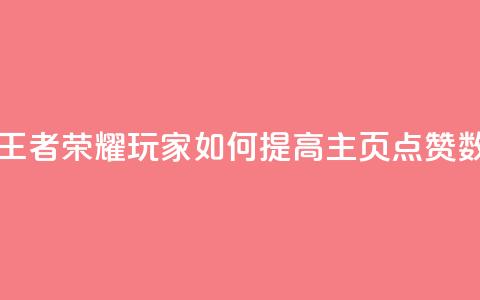 王者荣耀主页点赞 - 王者荣耀玩家如何提高主页点赞数的有效策略! 第1张 王者荣耀主页点赞 - 王者荣耀玩家如何提高主页点赞数的有效策略! 第1张