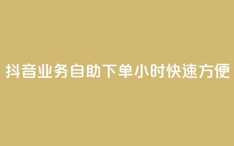 抖音业务自助下单24小时，快速方便！ 第1张