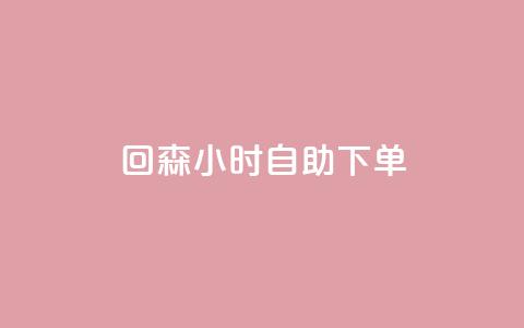 回森24小时自助下单 - 森24小时自助下单:轻松享受快速、便捷的服务! 第1张 回森24小时自助下单 - 森24小时自助下单:轻松享受快速、便捷的服务! 第1张
