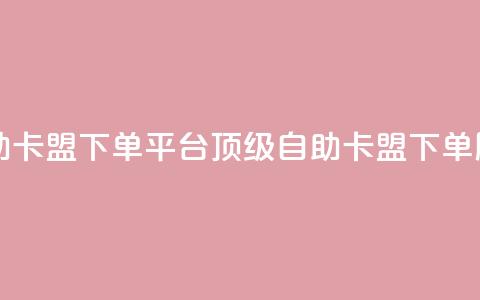 自助卡盟下单平台:顶级自助卡盟下单服务 第1张 自助卡盟下单平台:顶级自助卡盟下单服务 第1张