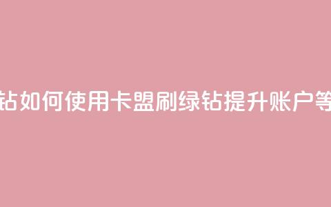 卡盟刷绿钻 - 如何使用卡盟刷绿钻提升账户等级?~ 第1张 卡盟刷绿钻 - 如何使用卡盟刷绿钻提升账户等级?~ 第1张