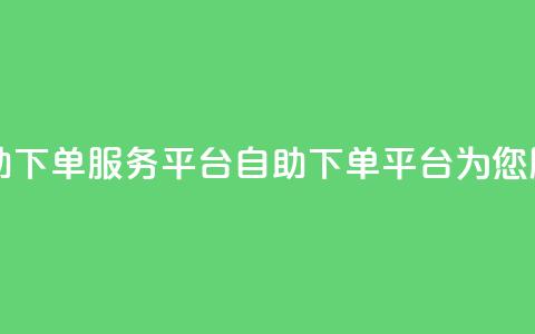 24自助下单服务平台(自助下单平台为您服务) 第1张 24自助下单服务平台(自助下单平台为您服务) 第1张