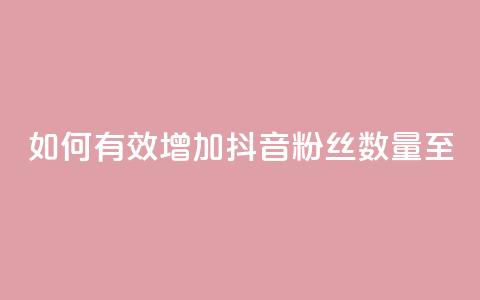 如何有效增加抖音粉丝数量至500? 第1张 如何有效增加抖音粉丝数量至500? 第1张
