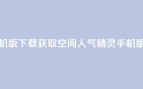 qq空间人气精灵手机版下载 - 获取QQ空间人气精灵手机版下载指南! 第1张 qq空间人气精灵手机版下载 - 获取QQ空间人气精灵手机版下载指南! 第1张