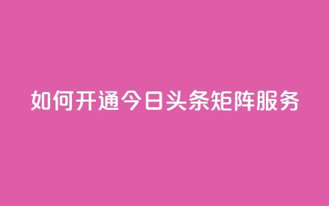 如何开通今日头条矩阵服务? 第1张 如何开通今日头条矩阵服务? 第1张