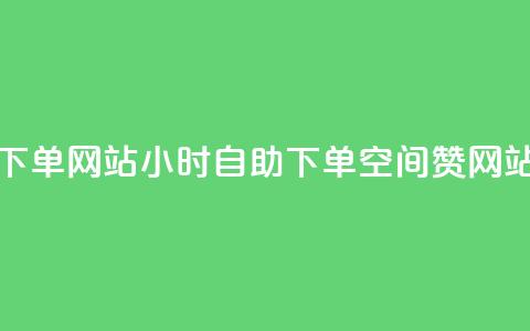 空间赞24小时自助下单网站 - 24小时自助下单空间赞网站使用指南! 第1张 空间赞24小时自助下单网站 - 24小时自助下单空间赞网站使用指南! 第1张