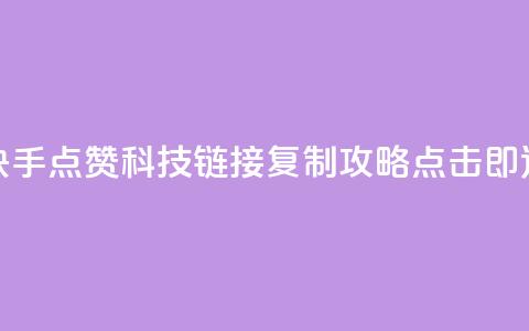 快手点赞科技：链接复制攻略	，点击即达 第1张