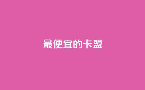 最便宜的卡盟 - 最经济实惠的卡盟服务~ 第1张 最便宜的卡盟 - 最经济实惠的卡盟服务~ 第1张