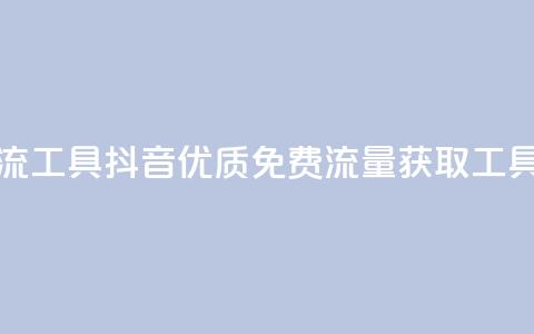 抖音免费引流工具 - 抖音优质免费流量获取工具详解! 第1张 抖音免费引流工具 - 抖音优质免费流量获取工具详解! 第1张