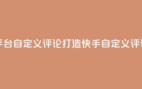 快手评论自助平台自定义评论(打造快手自定义评论,提升平台表现) 第1张 快手评论自助平台自定义评论(打造快手自定义评论,提升平台表现) 第1张