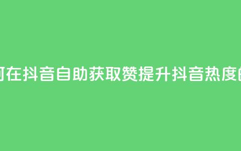抖音自助领赞 - 如何在抖音自助获取赞?提升抖音热度的绝佳方法! 第1张 抖音自助领赞 - 如何在抖音自助获取赞?提升抖音热度的绝佳方法! 第1张