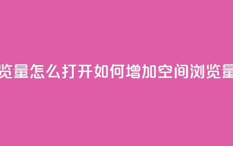 qq空间浏览量怎么打开(如何增加QQ空间浏览量) 第1张 qq空间浏览量怎么打开(如何增加QQ空间浏览量) 第1张