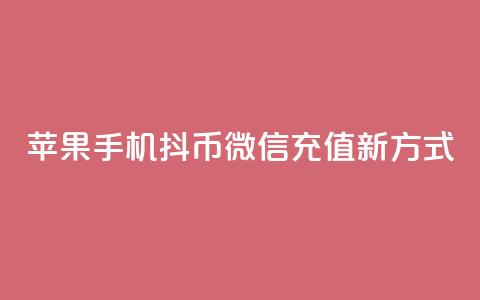 苹果手机抖币微信充值新方式 第1张 苹果手机抖币微信充值新方式 第1张