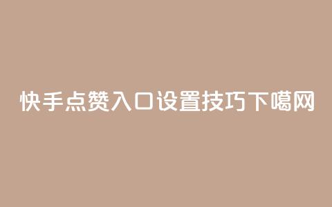 “快手点赞入口设置技巧” 第1张 “快手点赞入口设置技巧” 第1张