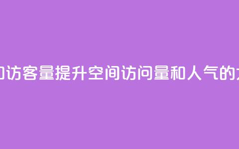 刷QQ空间人气和访客量(提升QQ空间访问量和人气的5大秘籍) 第1张 刷QQ空间人气和访客量(提升QQ空间访问量和人气的5大秘籍) 第1张