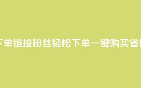 粉丝下单链接(粉丝轻松下单	，一键购买省时省力) 第1张