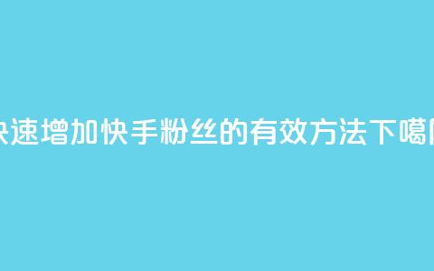 快速增加快手粉丝的有效方法 第1张 快速增加快手粉丝的有效方法 第1张