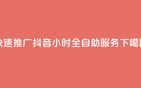 快速推广抖音24小时全自助服务 第1张 快速推广抖音24小时全自助服务 第1张