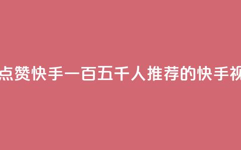 一毛五千点赞快手 - 一百五千人推荐的快手视频! 第1张 一毛五千点赞快手 - 一百五千人推荐的快手视频! 第1张