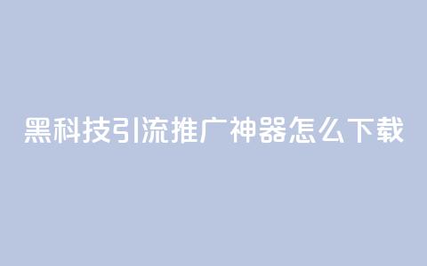 黑科技引流推广神器怎么下载,刷qq访客app - 网红商城快手业务 24小时自助点赞下单网站 第1张 黑科技引流推广神器怎么下载,刷qq访客app - 网红商城快手业务 24小时自助点赞下单网站 第1张