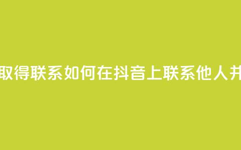 抖音怎么与对方取得联系 - 如何在抖音上联系他人并建立沟通~ 第1张 抖音怎么与对方取得联系 - 如何在抖音上联系他人并建立沟通~ 第1张