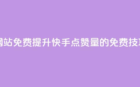 快手点赞增加网站免费 - 提升快手点赞量的免费技巧与方法~ 第1张 快手点赞增加网站免费 - 提升快手点赞量的免费技巧与方法~ 第1张