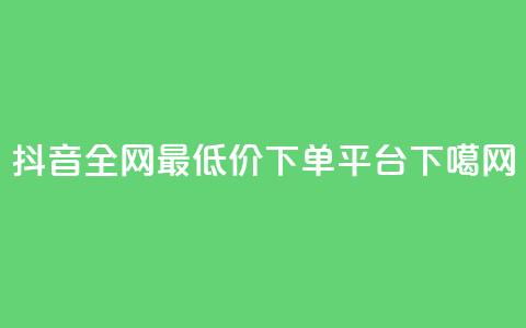抖音全网最低价下单平台 第1张 抖音全网最低价下单平台 第1张