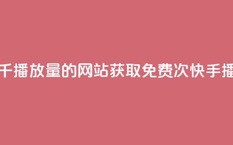 快手免费一千播放量的网站(获取免费1000次快手播放量) 第1张 快手免费一千播放量的网站(获取免费1000次快手播放量) 第1张