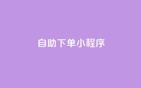 自助下单小程序 - 自助下单小程序助您提升购买体验~ 第1张 自助下单小程序 - 自助下单小程序助您提升购买体验~ 第1张