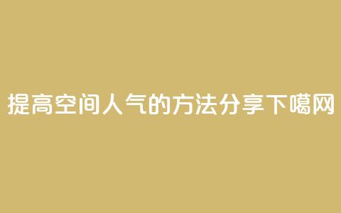 提高QQ空间人气的方法分享 第1张 提高QQ空间人气的方法分享 第1张