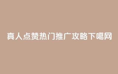 dy真人点赞热门推广攻略 第1张 dy真人点赞热门推广攻略 第1张