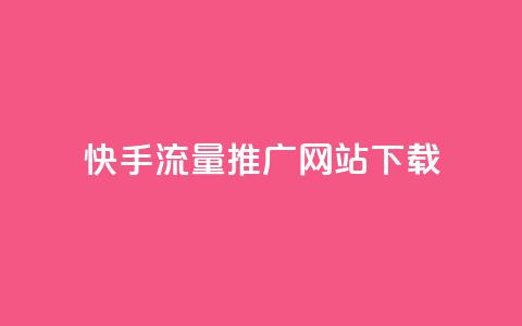 快手流量推广网站下载 - 快手流量提升技巧与下载指南~ 第1张 快手流量推广网站下载 - 快手流量提升技巧与下载指南~ 第1张