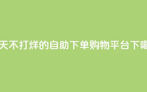 一天不打烊的自助下单购物平台 第1张 一天不打烊的自助下单购物平台 第1张