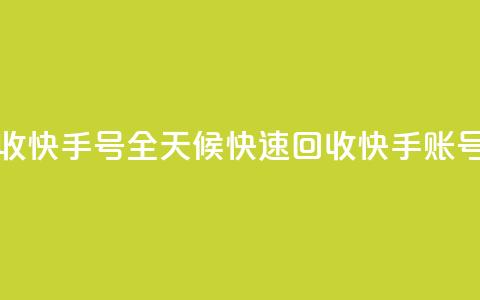 24小时在线回收快手号 - 全天候快速回收快手账号服务。 第1张 24小时在线回收快手号 - 全天候快速回收快手账号服务。 第1张